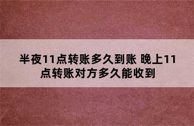 半夜11点转账多久到账 晚上11点转账对方多久能收到